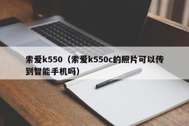索爱k550（索爱k550c的照片可以传到智能手机吗）