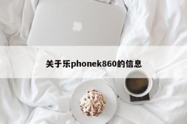 关于乐phonek860的信息