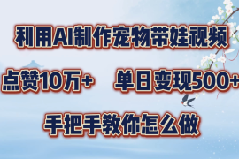 利用AI制作宠物带娃视频，轻松涨粉，点赞10万 ，单日变现三位数，手把手教你怎么做