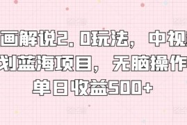 漫画解说2.0玩法，中视频计划蓝海项目，无脑操作，单日收益500 【揭秘】