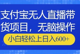 支付宝无人直播带货项目，无脑操作，小白轻松上日入600 