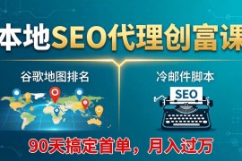 （17946期）本地SEO代理创富课：谷歌地图排名 冷邮件脚本，90天搞定首单，月入过万实战体系