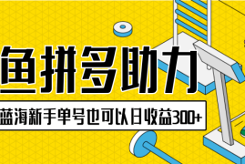 闲鱼拼多多助力项目，超级蓝海，新手单号也可以日收益300 