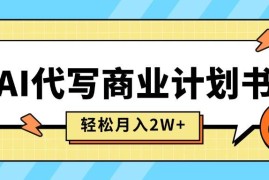 （15765期）AI代写商业计划书，月入2W ，主打长期稳定，快速变现【附提示词】