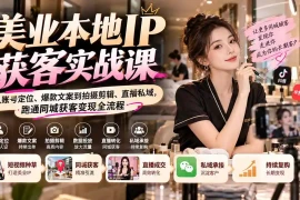 【无水印】美业本地IP获客实战课：从账号定位、爆款文案到拍摄剪辑、直播私域，跑通同城获客变现全流程