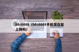 htc608t（htc608t手机现在能上网吗）