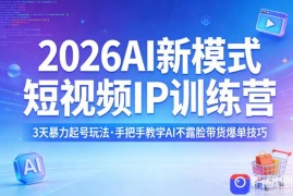 2026AI新模式短视频IP训练营，3天暴力起号玩法，手把手教学AI不露脸带货爆单技巧(更新0706)