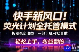 快手新风口！荧光计划全托管躺赚，不用自己干，批量操作月入3W 