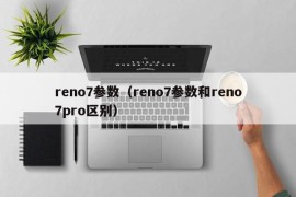 reno7参数（reno7参数和reno7pro区别）