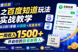 网盘拉新之百度知道玩法实战教学，从0到1掌握AI答题 批量发布，一周收入1500 ，开启你的副业新收入