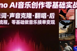 Suno AI音乐创作实战课，提示词・声音克隆・翻唱・后期全流程，零基础做音乐接单变现