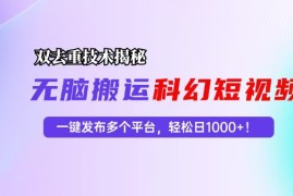 （13048期）科幻短视频双重去重技术揭秘，一键发布多个平台，轻松日入1000 ！
