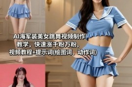 AI海军装美女跳舞视频制作教学，快速涨千粉万粉，视频教程 提示词(绘图词、动作词)