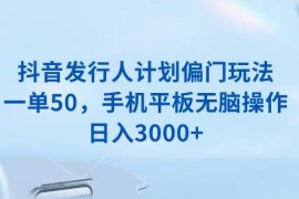 （13967期）抖音发行人计划偏门玩法，一单50，手机平板无脑操作，日入3000 