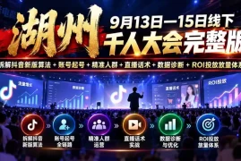 湖州 9月13日—15日线下 千人大会完整版：拆解抖音新版算法 账号起号 精准人群 直播话术 数据诊断 ROI投放放量体系