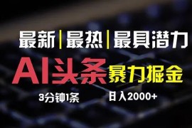 （12254期）最新AI头条掘金，每天10分钟，简单复制粘贴，小白月入2万 