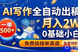 AI写作全自动出稿，一单500 ，0基础小白月入2W，免费给接单渠道