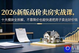 2026新版高价卖房实战课，十大模块全拆解，不靠降价也能快速把房子卖出好价钱