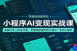 小程序AI变现实战课：选题开发上架全流程，零基础搭建项目并通过广告优化增收