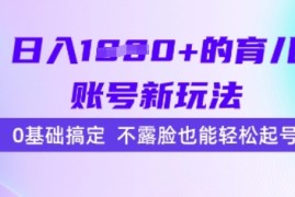 日入多张的育儿账号新玩法，0基础搞定，不露脸也能轻松起号