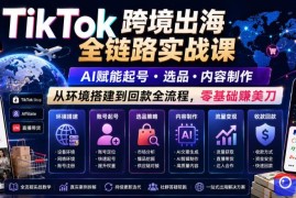 TikTok跨境出海全链路实战课，AI赋能起号・选品・内容制作，从环境搭建到回款全流程，零基础賺美刀