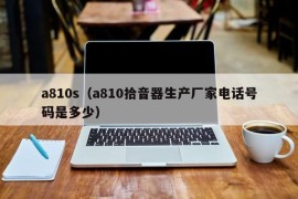 a810s（a810拾音器生产厂家电话号码是多少）