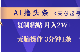 （10280期）AI撸头条3天必起号，无脑操作3分钟1条，复制粘贴轻松月入2W 