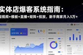 （16541期）实体店爆客系统指南：短视频 模板 直播 矩阵 投放，新手商家月入5万 