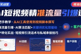 AI 短视频引爆精准客户实战营，手把手教你引爆Ai短视频精准流量