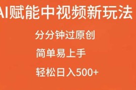 AI赋能中视频最新玩法，分分钟过原创，简单易上手，轻松日入500 【揭秘】