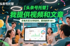 【头条号托管 】我提供视频和文章，你每天花5分钟发布，最高躺挣1W 【揭秘】