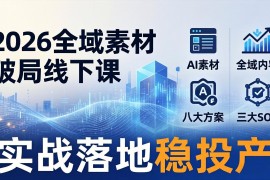 2026全域素材破局线下课：AI素材 全域内容 八大方案 三大SOP，实战落地稳投产