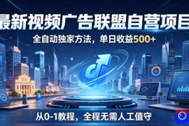 最新视频广告联盟自营项目，全自动独家方法，单日收益500 ，从0-1教程，全程无需人工值守【揭秘】