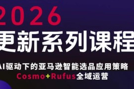 跨境亚马逊FBA系统课程，AI驱动下的亚马逊智能选品应用策略Cosmo Rufus全域运营（更新26年4月）