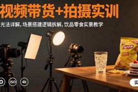 （15540期）短视频带货 拍摄实训：三灯布光法详解,场景搭建逻辑拆解,饮品零食实景教学