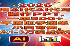 2026用AI代写制作PPT，一单500 ，年底旺季爆单，小白可做，月入1-3万实战教程