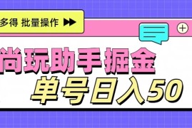 尚玩助手广告掘金项目，单人单号日入50 ，批量收入翻倍