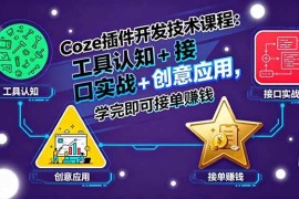 （15976期）Coze插件开发技术课程：工具认知 接口实战 创意应用，学完即可接单赚钱