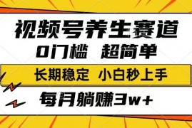 （14315期）视频号养生赛道，一条视频1800，超简单，长期稳定可做，月入3w 不是梦