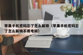 苹果手机密码忘了怎么解锁（苹果手机密码忘了怎么解锁不用电脑）