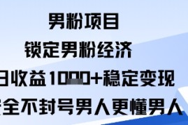 男粉项目：锁定男粉经济日收益1k 稳定变现安全不封号，男人更懂男人