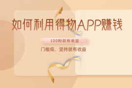 如何利用得物APP赚收益，100粉就可以赚收益，门槛低，坚持就有收益