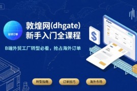 敦煌网(dhgate)新手入门全课程，B端外贸工厂转型必看，抢占海外订单