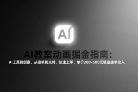AI教案动画掘金指南：从工具到创意、从接单到交付，快速上手，单价200-500元稳定接单收入