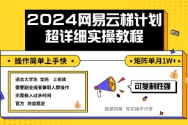 （12525期）2024网易云梯计划实操教程小白轻松上手 矩阵单月1w 
