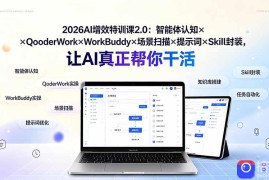 2026AI增效特训课2.0：智能体认知×QoderWork×WorkBuddy×场景扫描×提示词×Skill封装，让AI真正帮你干活