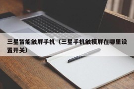 三星智能触屏手机（三星手机触摸屏在哪里设置开关）