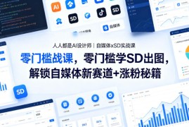 人人都是AI设计师｜自媒体xSD实战课，零门槛学SD出图，解锁自媒体新赛道 涨粉秘籍