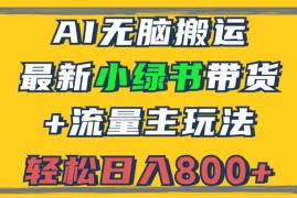 （12914期）2024最新小绿书带货 流量主玩法，AI无脑搬运，3分钟一篇图文，日入800 