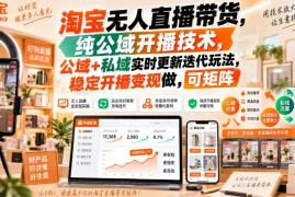 淘宝无人直播带货，纯公域开播技术，公域 私域实时更新迭代玩法，稳定开播变现做，可矩阵【揭秘】